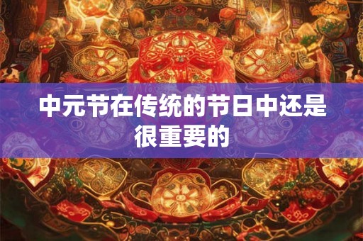 中元节在传统的节日中还是很重要的