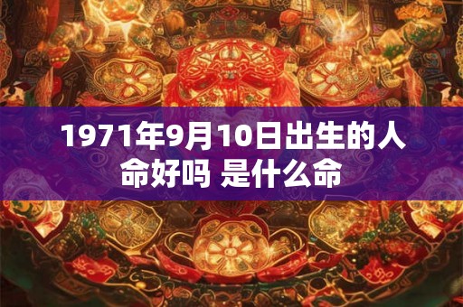 1971年9月10日出生的人命好吗 是什么命