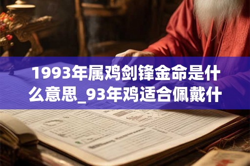 1993年属鸡剑锋金命是什么意思_93年鸡适合佩戴什么