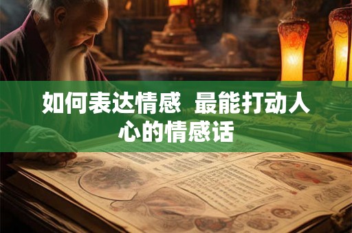 如何表达情感  最能打动人心的情感话