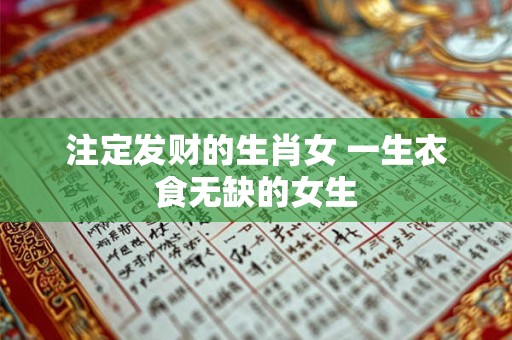 注定发财的生肖女 一生衣食无缺的女生 注定发财的生肖女 一生衣食无缺的女生