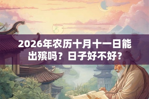 2026年农历十月十一日能出殡吗？日子好不好？