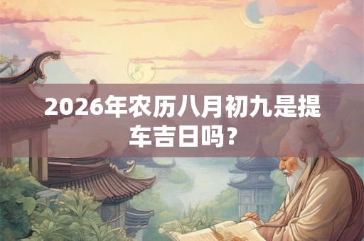 2026年农历八月初九是提车吉日吗？