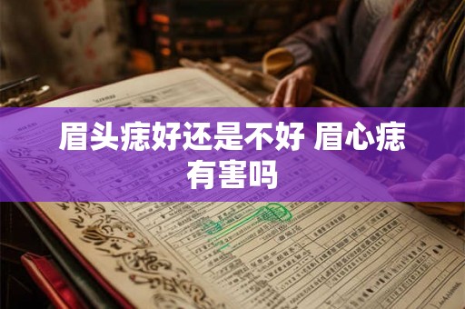 眉头痣好还是不好 眉心痣有害吗 眉头痣好还是不好 眉心痣有害吗