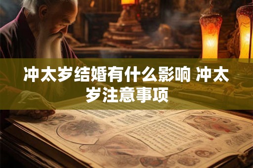 冲太岁结婚有什么影响 冲太岁注意事项