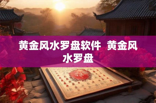 黄金风水罗盘软件 黄金风水罗盘 黄金风水罗盘软件 黄金风水罗盘