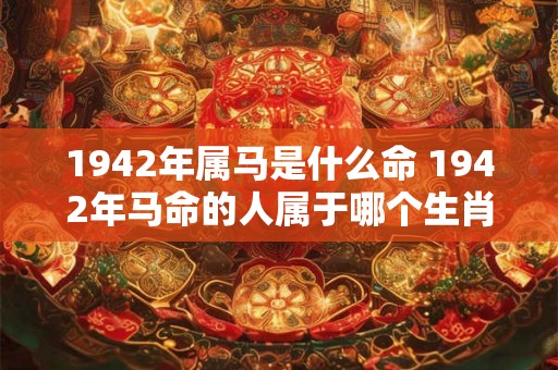 1942年属马是什么命 1942年马命的人属于哪个生肖