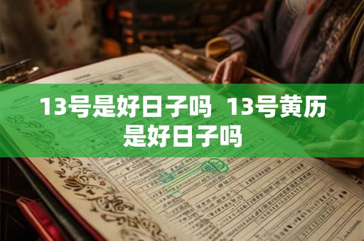 13号是好日子吗  13号黄历是好日子吗