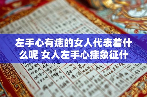 左手心有痣的女人代表着什么呢 女人左手心痣象征什么
