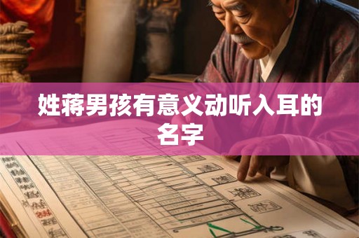 姓蒋男孩有意义动听入耳的名字 姓蒋男孩有意义动听入耳的名字