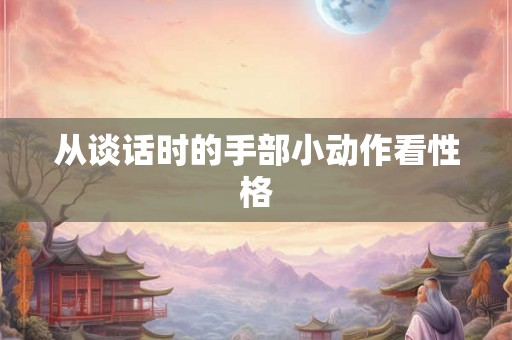 从谈话时的手部小动作看性格