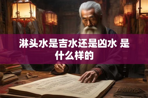 淋头水是吉水还是凶水 是什么样的