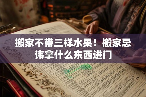 搬家不带三样水果！搬家忌讳拿什么东西进门