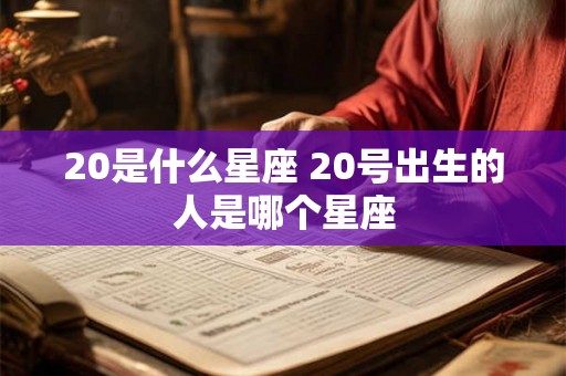 20是什么星座 20号出生的人是哪个星座