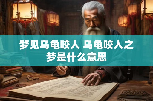 梦见乌龟咬人 乌龟咬人之梦是什么意思