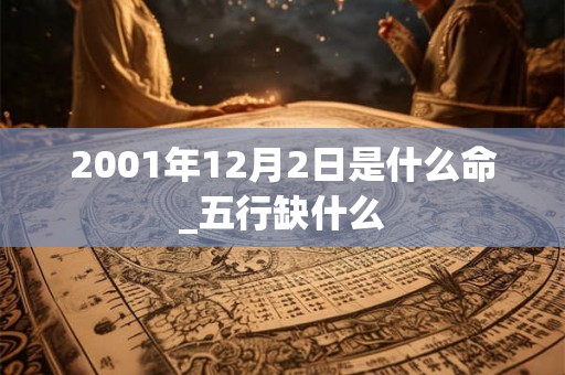 2001年12月2日是什么命_五行缺什么