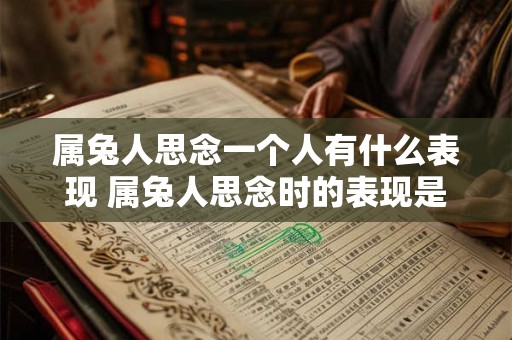 属兔人思念一个人有什么表现 属兔人思念时的表现是什么