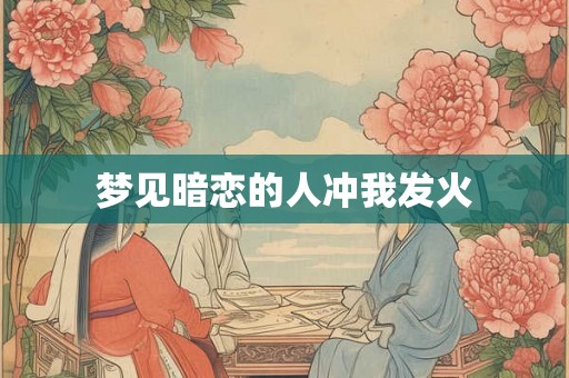 梦见暗恋的人冲我发火
