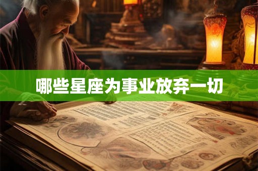 哪些星座为事业放弃一切