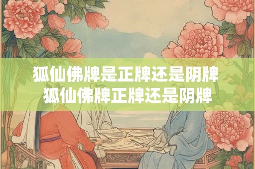 狐仙佛牌是正牌还是阴牌 狐仙佛牌正牌还是阴牌