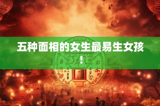 五种面相的女生最易生女孩！