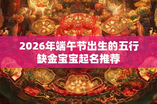 2026年端午节出生的五行缺金宝宝起名推荐