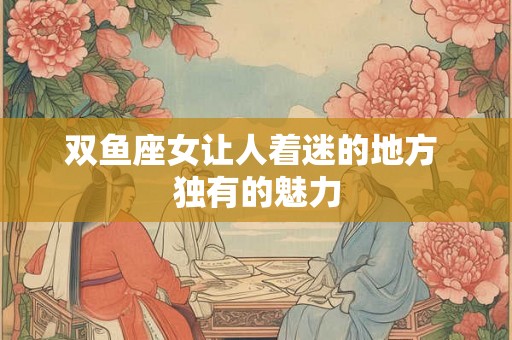 双鱼座女让人着迷的地方 独有的魅力