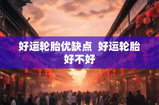 好运轮胎优缺点 好运轮胎好不好 好运轮胎优缺点 好运轮胎好不好