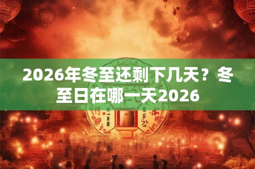 2026年冬至还剩下几天？冬至日在哪一天2026
