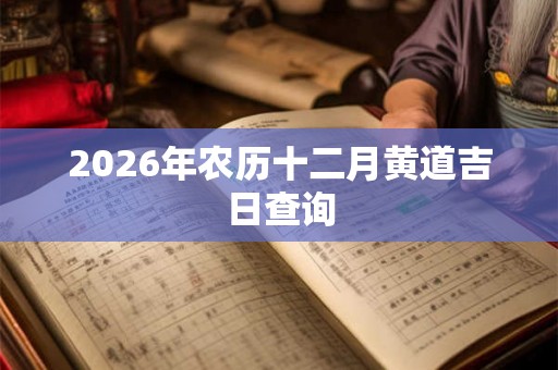 2026年农历十二月黄道吉日查询