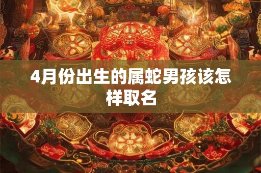 4月份出生的属蛇男孩该怎样取名