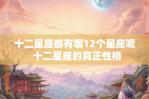 十二星座都有哪12个星座呢  十二星座的真正性格