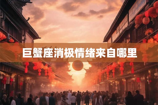 巨蟹座消极情绪来自哪里