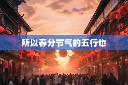 所以春分节气的五行也 所以春分节气的五行也