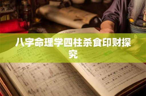 八字命理学四柱杀食印财探究