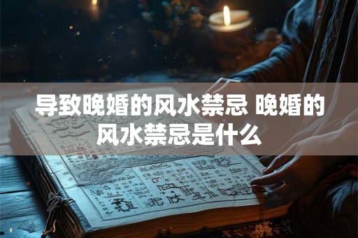 导致晚婚的风水禁忌 晚婚的风水禁忌是什么