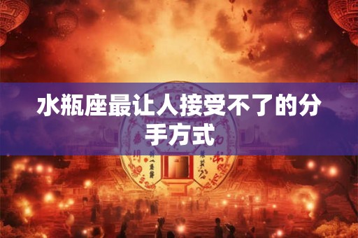 水瓶座最让人接受不了的分手方式