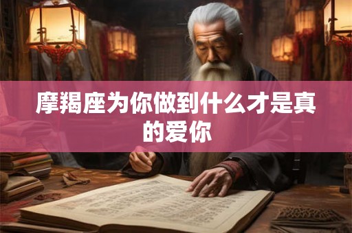 摩羯座为你做到什么才是真的爱你
