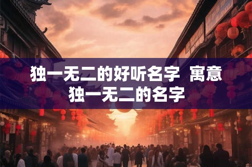 独一无二的好听名字  寓意独一无二的名字