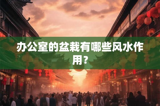 办公室的盆栽有哪些风水作用？