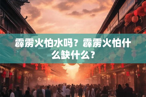 霹雳火怕水吗？霹雳火怕什么缺什么？