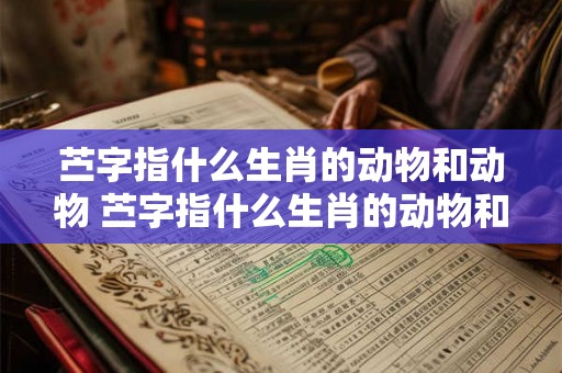 苎字指什么生肖的动物和动物 苎字指什么生肖的动物和动物名字