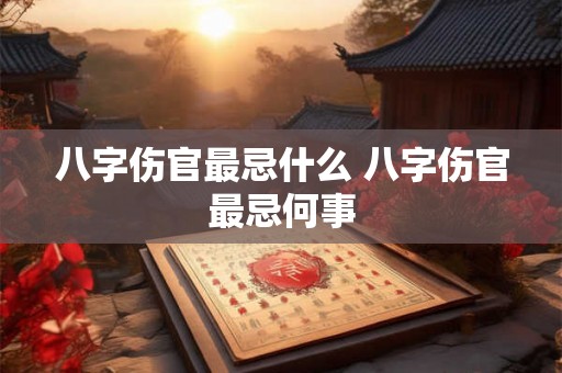 八字伤官最忌什么 八字伤官最忌何事