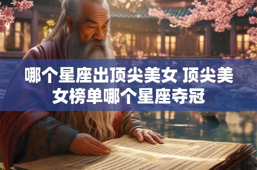 哪个星座出顶尖美女 顶尖美女榜单哪个星座夺冠