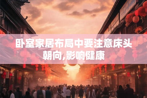 卧室家居布局中要注意床头朝向,影响健康