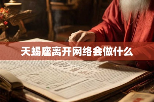 天蝎座离开网络会做什么