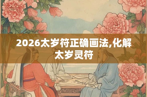 2026太岁符正确画法,化解太岁灵符