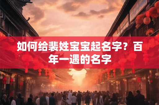如何给裴姓宝宝起名字?百年一遇的名字 如何给裴姓宝宝起名字?百年一遇的名字