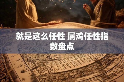 就是这么任性 属鸡任性指数盘点
