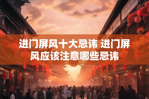 进门屏风十大忌讳 进门屏风应该注意哪些忌讳